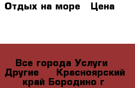 Отдых на море › Цена ­ 300 - Все города Услуги » Другие   . Красноярский край,Бородино г.